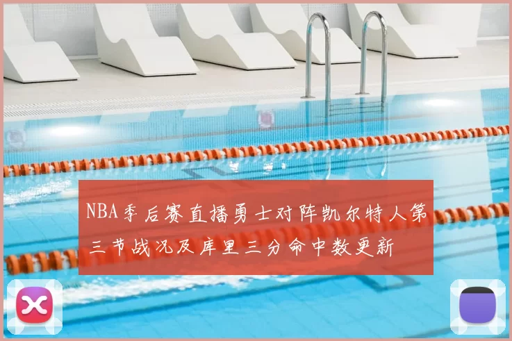 NBA季后赛直播勇士对阵凯尔特人第三节战况及库里三分命中数更新