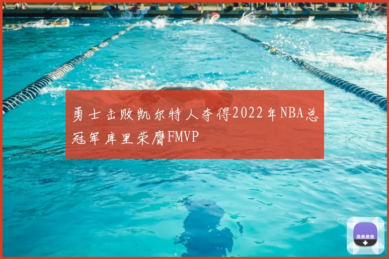 勇士击败凯尔特人夺得2022年NBA总冠军库里荣膺FMVP