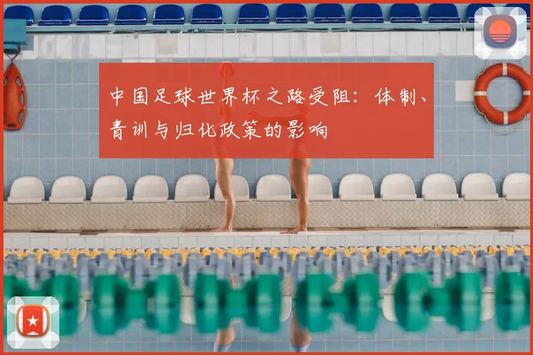 中国足球世界杯之路受阻：体制、青训与归化政策的影响