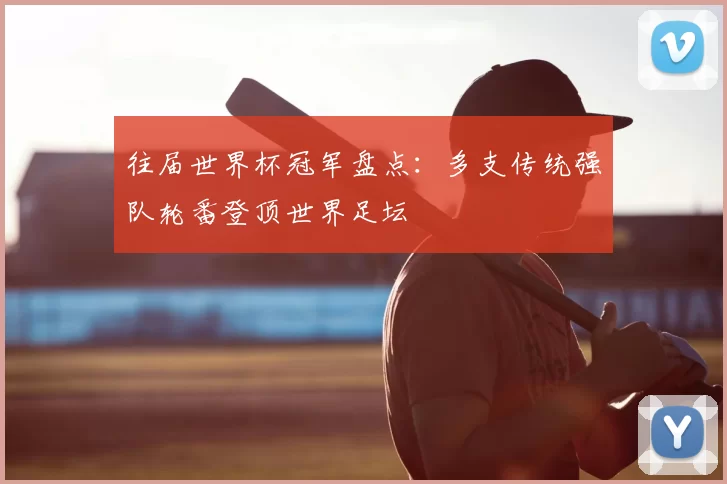 往届世界杯冠军盘点：多支传统强队轮番登顶世界足坛