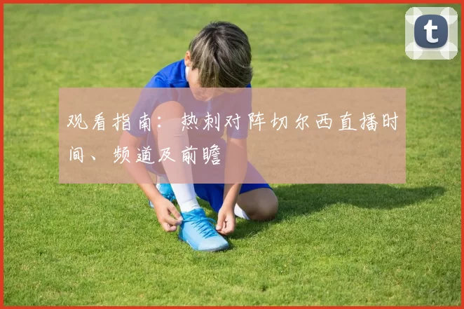 观看指南：热刺对阵切尔西直播时间、频道及前瞻