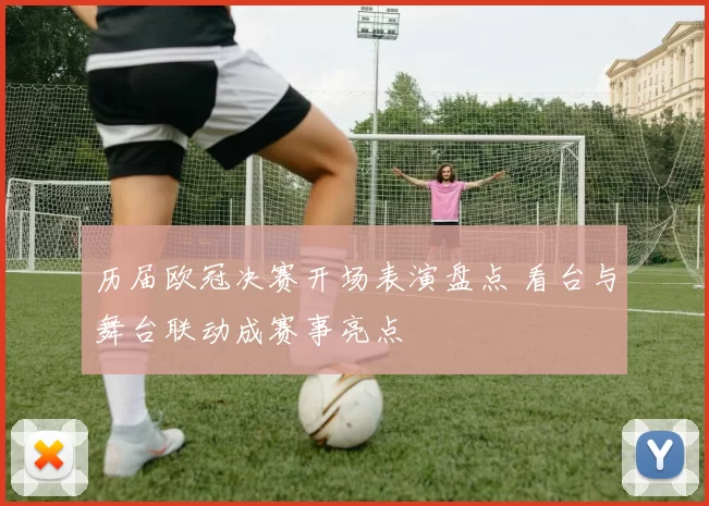 历届欧冠决赛开场表演盘点 看台与舞台联动成赛事亮点