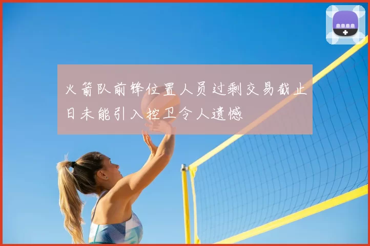 火箭队前锋位置人员过剩交易截止日未能引入控卫令人遗憾