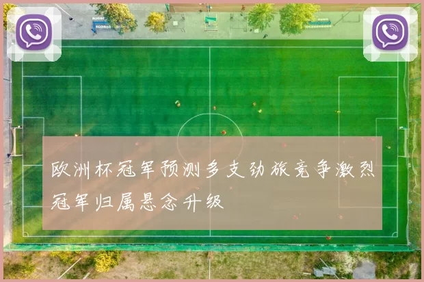 欧洲杯冠军预测多支劲旅竞争激烈冠军归属悬念升级