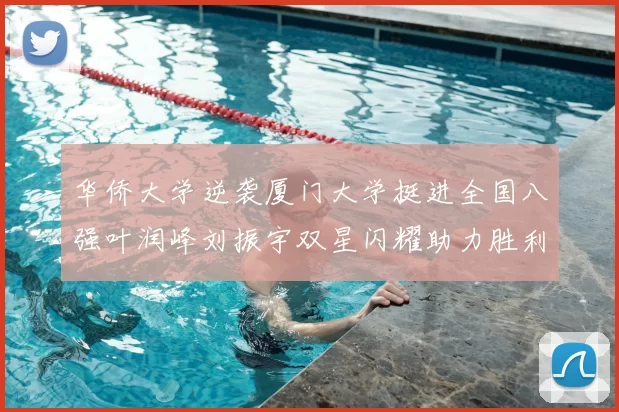 华侨大学逆袭厦门大学挺进全国八强叶润峰刘振宇双星闪耀助力胜利