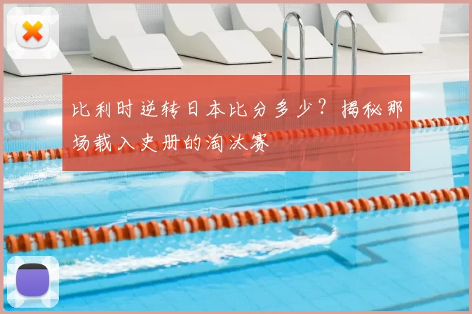 比利时逆转日本比分多少?揭秘那场载入史册的淘汰赛