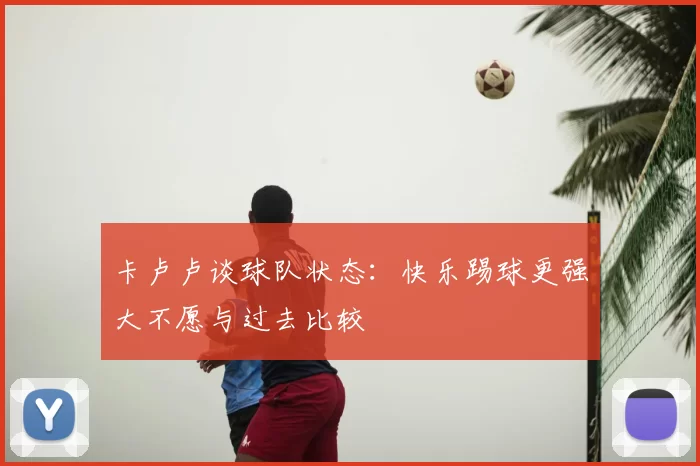 卡卢卢谈球队状态：快乐踢球更强大不愿与过去比较