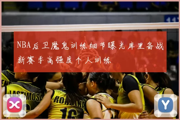 NBA后卫魔鬼训练细节曝光库里备战新赛季高强度个人训练