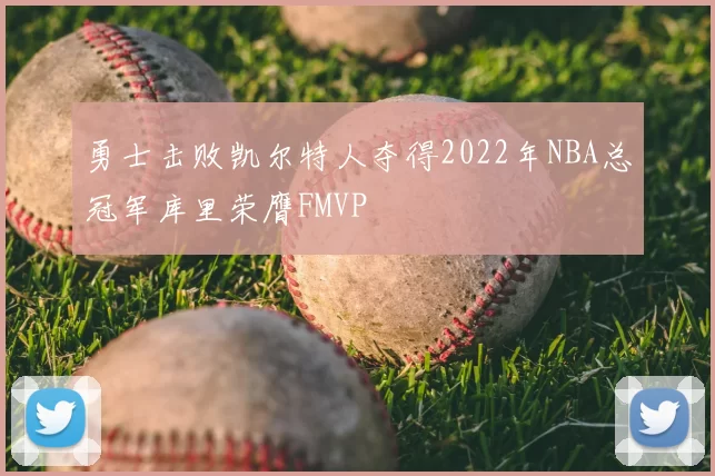 勇士击败凯尔特人夺得2022年NBA总冠军库里荣膺FMVP