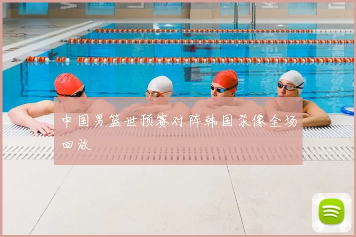 中国男篮世预赛对阵韩国录像全场回放