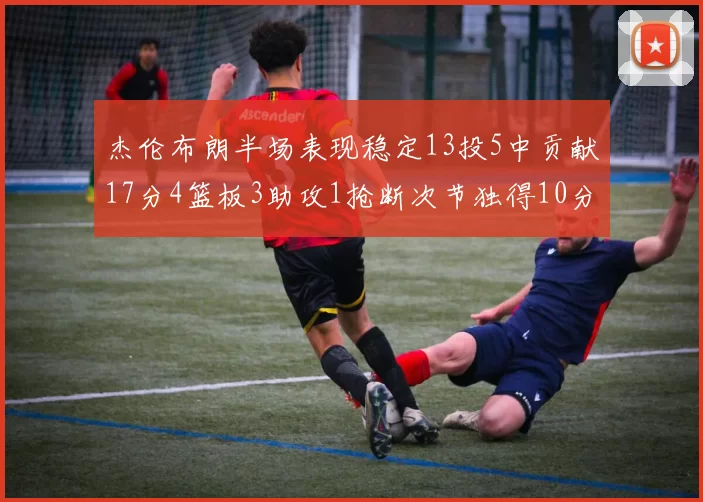 杰伦布朗半场表现稳定13投5中贡献17分4篮板3助攻1抢断次节独得10分