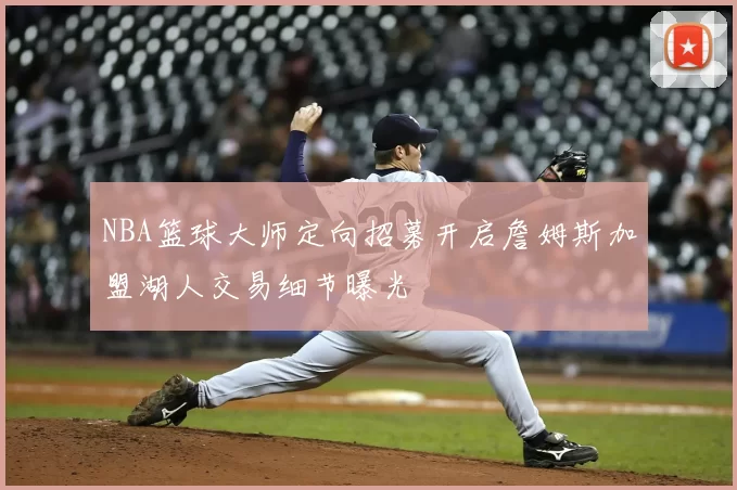 NBA篮球大师定向招募开启詹姆斯加盟湖人交易细节曝光