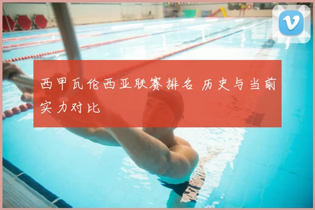 西甲瓦伦西亚联赛排名 历史与当前实力对比