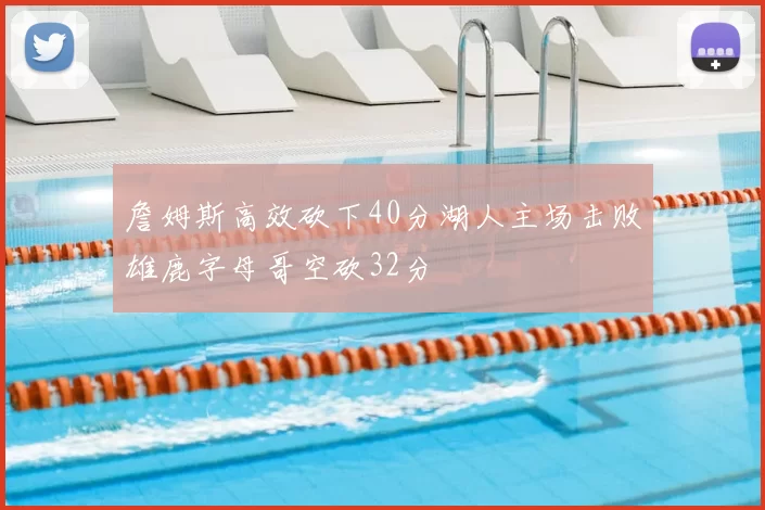 詹姆斯高效砍下40分湖人主场击败雄鹿字母哥空砍32分