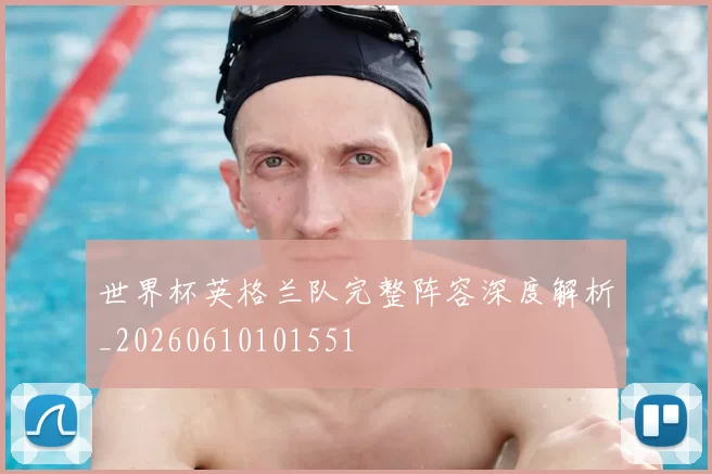 世界杯英格兰队完整阵容深度解析_20260610101551