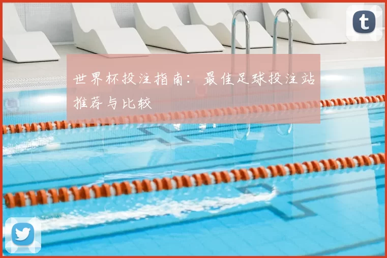 世界杯投注指南：最佳足球投注站推荐与比较