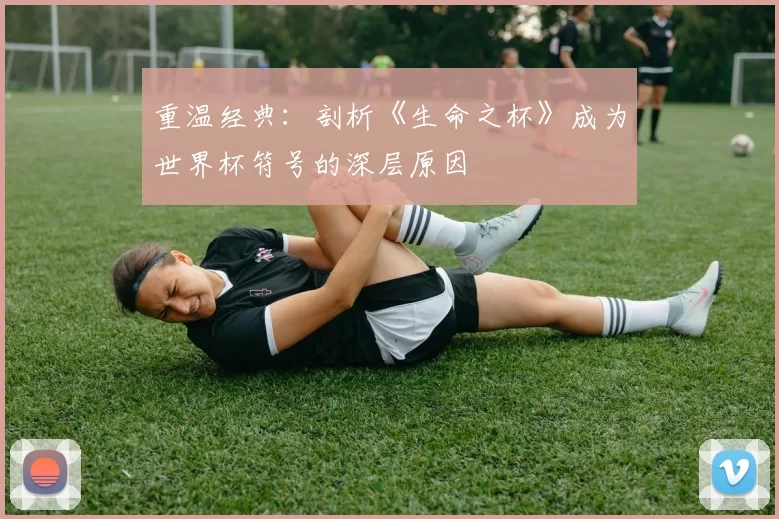 重温经典：剖析《生命之杯》成为世界杯符号的深层原因