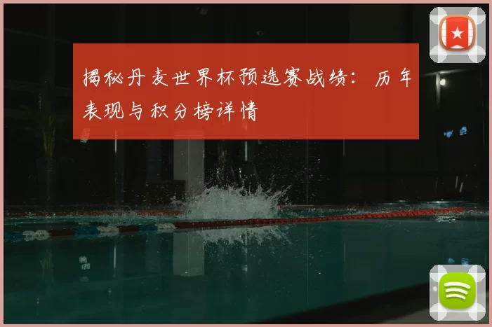 揭秘丹麦世界杯预选赛战绩：历年表现与积分榜详情