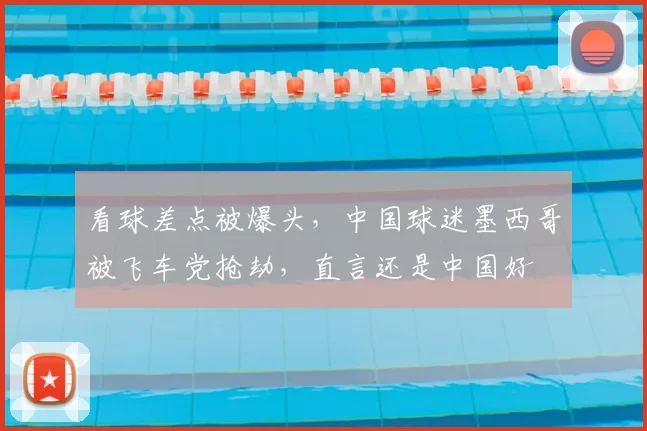 看球差点被爆头,中国球迷墨西哥被飞车党抢劫,直言还是中国好