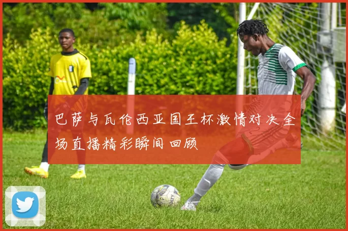 巴萨与瓦伦西亚国王杯激情对决全场直播精彩瞬间回顾