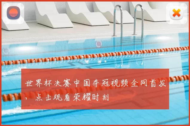 世界杯决赛中国夺冠视频全网首发，点击观看荣耀时刻