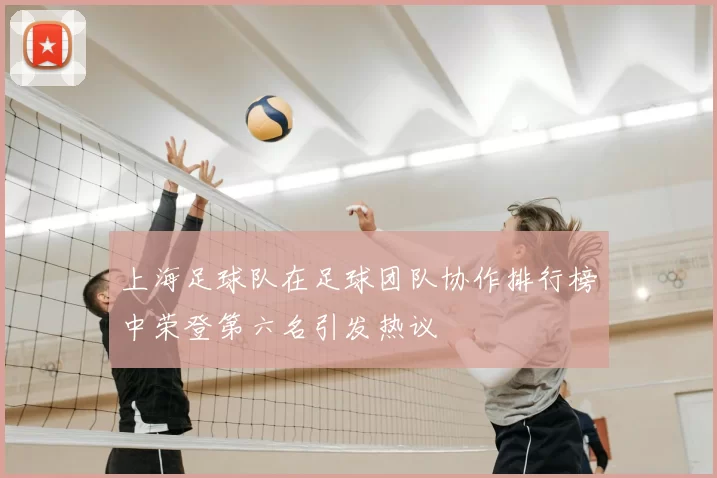 上海足球队在足球团队协作排行榜中荣登第六名引发热议