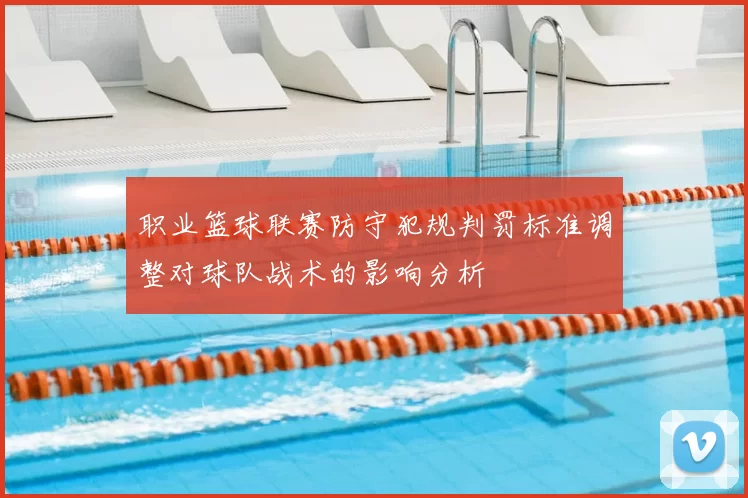 职业篮球联赛防守犯规判罚标准调整对球队战术的影响分析
