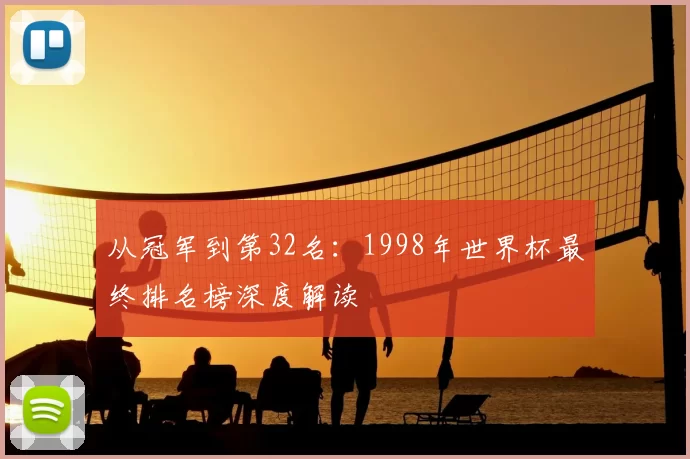 从冠军到第32名:1998年世界杯最终排名榜深度解读