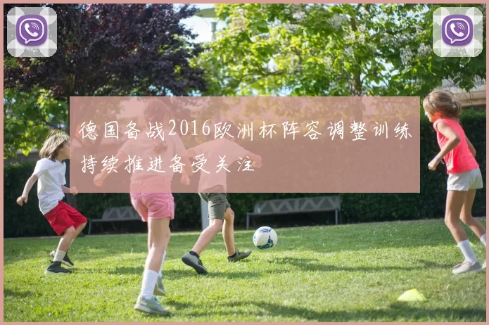 德国备战2016欧洲杯阵容调整训练持续推进备受关注