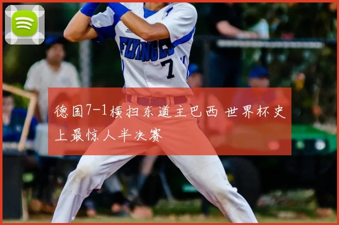 德国7-1横扫东道主巴西 世界杯史上最惊人半决赛
