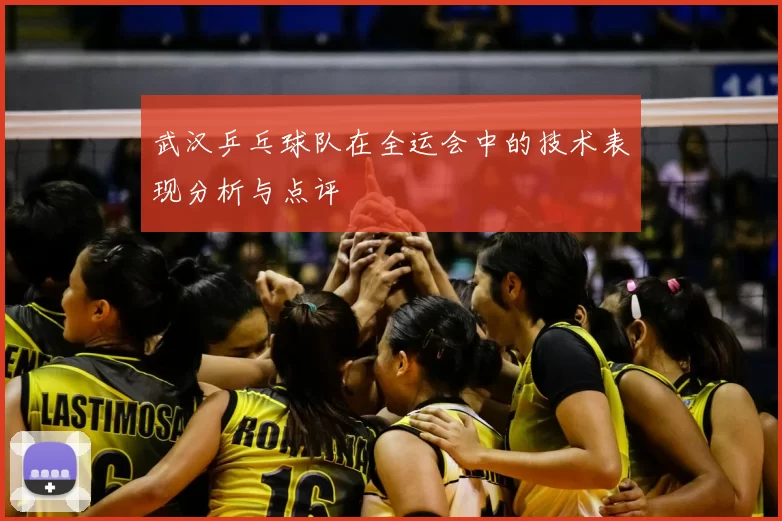 武汉乒乓球队在全运会中的技术表现分析与点评