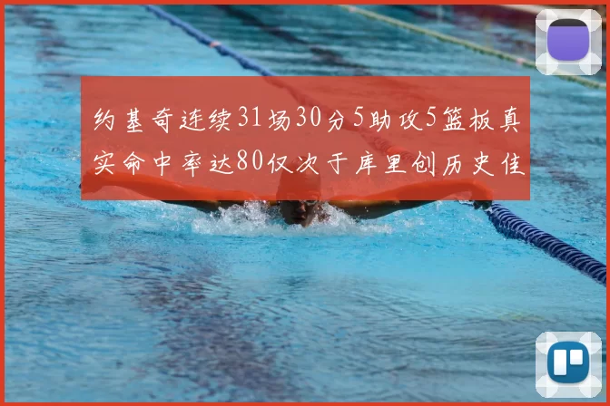 约基奇连续31场30分5助攻5篮板真实命中率达80仅次于库里创历史佳绩