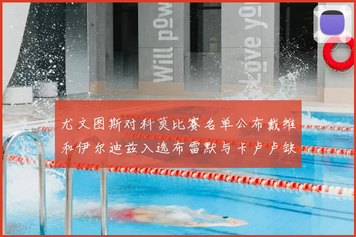 尤文图斯对科莫比赛名单公布戴维和伊尔迪兹入选布雷默与卡卢卢缺席