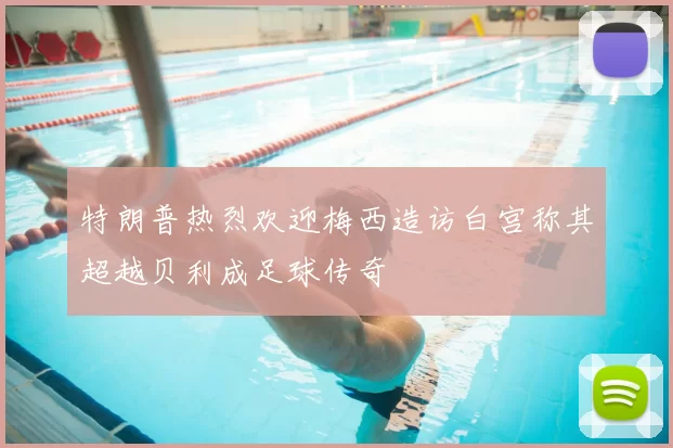 特朗普热烈欢迎梅西造访白宫称其超越贝利成足球传奇