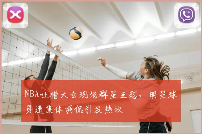NBA吐槽大会现场群星互怼，明星球员遭集体调侃引发热议