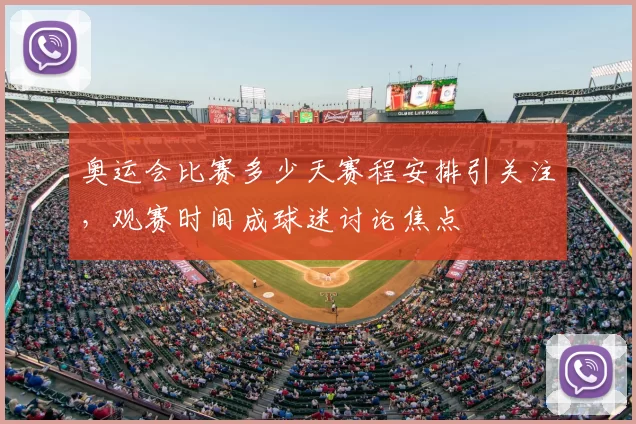 奥运会比赛多少天赛程安排引关注,观赛时间成球迷讨论焦点