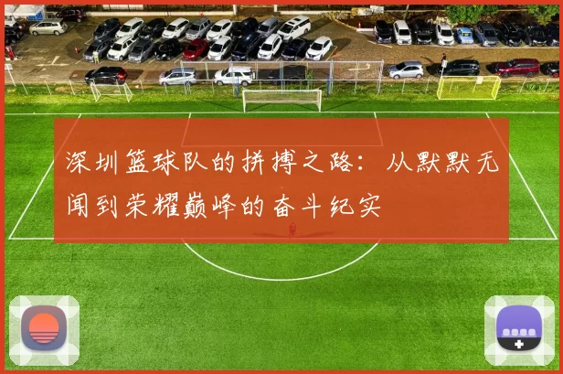 深圳篮球队的拼搏之路：从默默无闻到荣耀巅峰的奋斗纪实