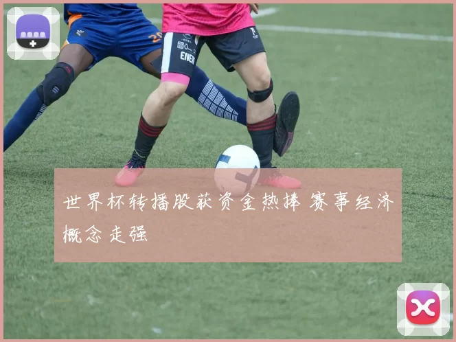 世界杯转播股获资金热捧 赛事经济概念走强